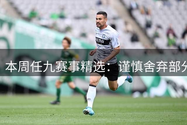 本周任九赛事精选：谨慎舍弃部分场次
